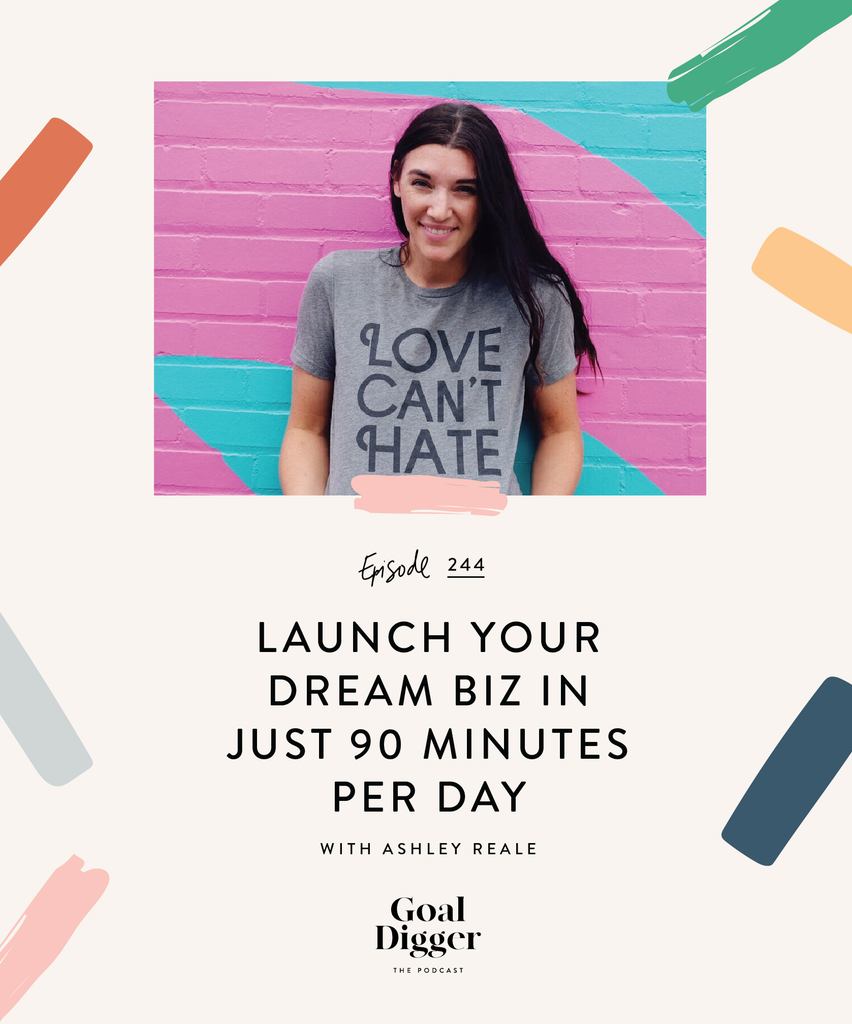 Launch Your Dream Business in Just 90 Minutes a Day with Ashley Reale and The Goal Digger Podcast